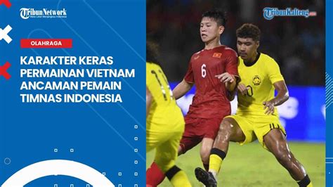 Karakter Keras Permainan Vietnam Yang Diwaspadai Timnas Indonesia Di