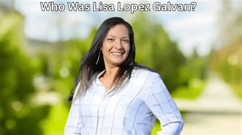 Who was Lisa Lopez Galvan | BuzzRush