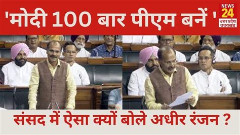 No Confidence Motion मोदी 100 बार Pm बनें संसद में ऐसा क्यों बोले Adhir Ranjan Chowdhury