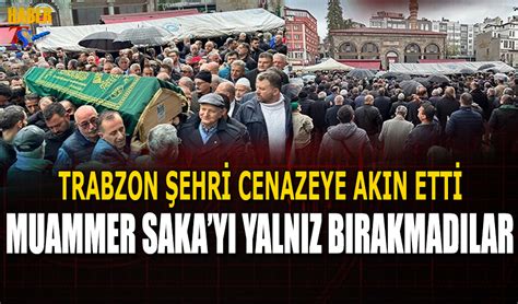 Trabzon Muammer Saka N N Cenazesine Ak N Etti Trabzon Haber