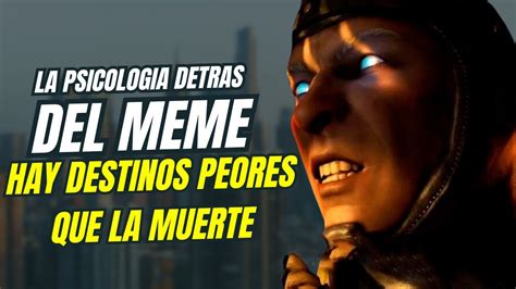 LA PSICOLOGIA DETRAS DEL MEME HAY DESTINOS PEORES QUE LA MUERTE