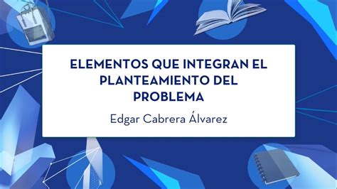 Elementos Que Integran El Planteamiento Del Problema Youtube