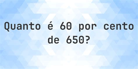 Google Quanto É 60 60 - Quanto é 60% de 650? - Calculatio