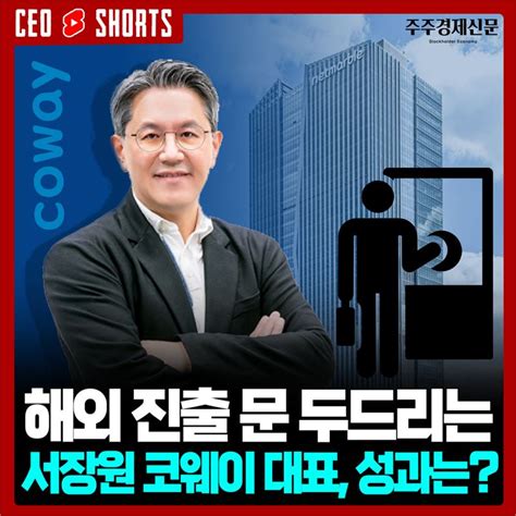 Ceo숏츠 해외 진출 문 두드리는 서장원 코웨이 대표 성과는 주주경제신문