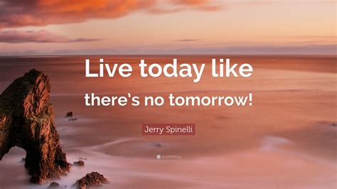 Jerry Spinelli Quote “live Today Like There’s No Tomorrow ” 12 Wallpapers Quotefancy