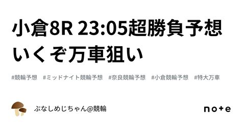 小倉8r 2305🔥🆘超勝負予想いくぞ万車狙い🆘🔥｜ぶなしめじちゃん競輪