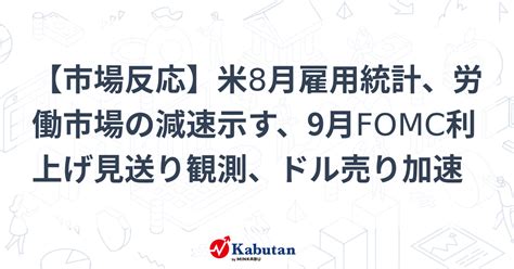 【市場反応】米8月雇用統計、労働市場の減速示す、9月fomc利上げ見送り観測、ドル売り加速 市況 株探ニュース