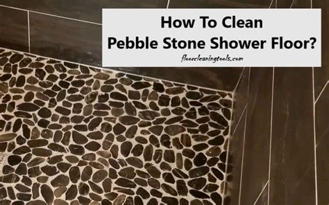 How To Clean A Pebble Shower Floor Cleaners And Steps Pebble Shower