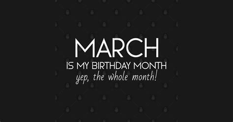 March Is My Birthday Month Yep The Whole Month Birthday T Shirt