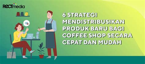 6 Strategi Mendistribusikan Produk Baru Bagi Coffee Shop Secara Cepat