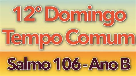 SALMO 106 DAI GRAÇAS AO SENHOR PORQUE ELE É BOM 12º DOMINGO DO