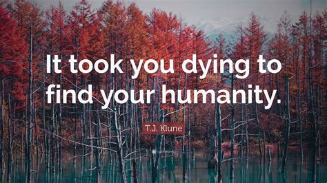 T J Klune Quote It Took You Dying To Find Your Humanity