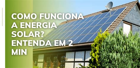 Como Funciona Energia Solar Entenda Em Minutos