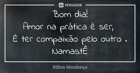 Bom Dia Amor Na Prática é Ser É Ter Nilton Mendonça Pensador