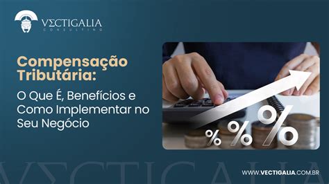 O Que É Compensação - Compensação Tributária: O Que É, Benefícios e Como Implementar no Seu ...