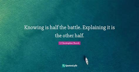 Knowing Is Half The Battle Explaining It Is The Other Half Quote