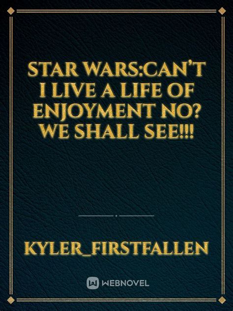 Star Warscant I Live A Life Of Enjoyment No We Shall See Chapter