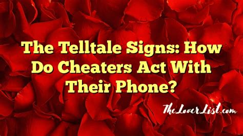 The Telltale Signs How Do Cheaters Act With Their Phone The Lover List