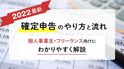 【2022最新】確定申告のやり方と流れ ～個人事業主・フリーランス向けにわかりやすく解説～