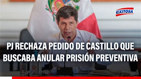 Pedro Castillo Pj Rechaza Su Pedido Que Buscaba Anular Prisi N