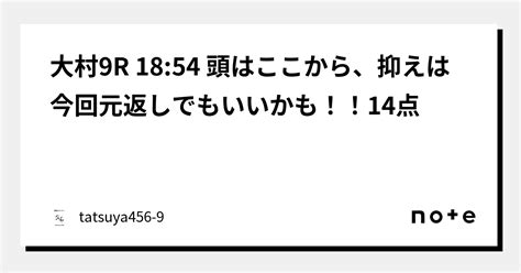 大村9r 18 54 頭はここから、抑えは今回元返しでもいいかも！！14点｜tatsuya456 9｜note