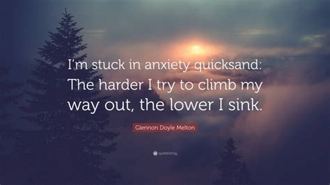 Glennon Doyle Melton Quote Im Stuck In Anxiety Quicksand The Harder