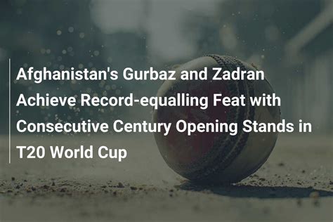 Afghanistan S Gurbaz And Zadran Achieve Record Equalling Feat With