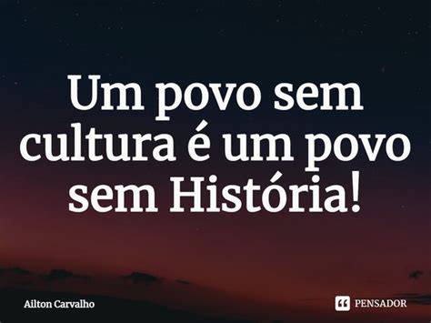 Um povo sem cultura é um povo sem Ailton Carvalho Pensador