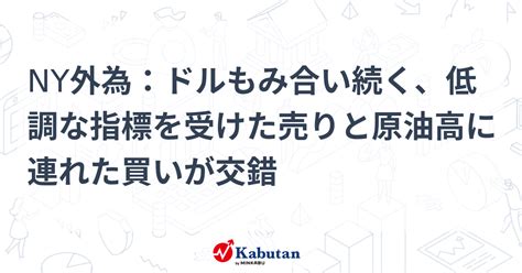 Ny外為：ドルもみ合い続く、低調な指標を受けた売りと原油高に連れた買いが交錯 通貨 株探ニュース