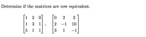 Solved Determine If The Matrices Are Row Equivalent Chegg