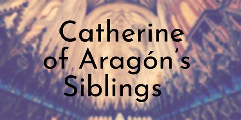 Catherine of Aragón’s 9 Siblings Ranked Oldest To Youngest - Oldest.org