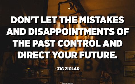 Don T Let The Mistakes And Disappointments Of The Past Control And Direct Your Future Zig