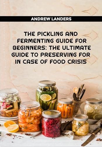 The Pickling And Fermenting Guide For Beginners The Ultimate Guide To Preserving Food In Case