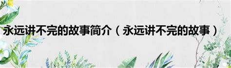 永远讲不完的故事简介（永远讲不完的故事）51房产网