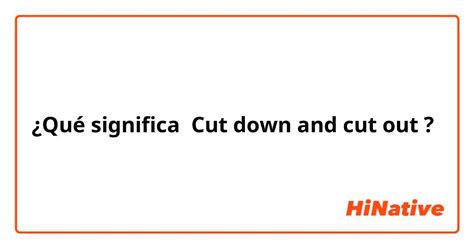 ¿qué Significa Cut Down And Cut Out En Inglés Us Hinative