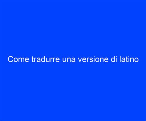 Come Tradurre Una Versione Di Latino Riccardo De Bernardinis