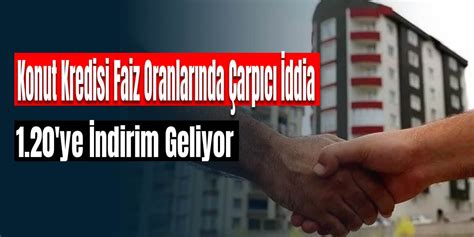 Konut Kredisi Faiz Oranlarında Çarpıcı İddia Yüzde 1 20 ye İndirim