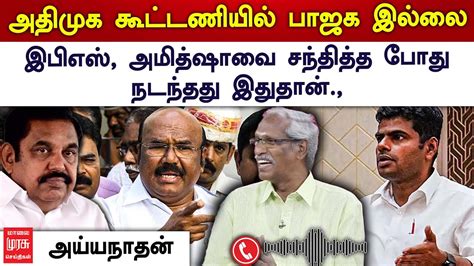 இபிஎஸ் அமித்ஷாவை சந்தித்த போது நடந்தது இதுதான் அய்யநாதன் Jayalumar Admk Eps Annamalai