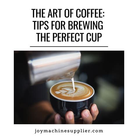 The Art Of Coffee Tips For Brewing The Perfect Cup Joy Machine