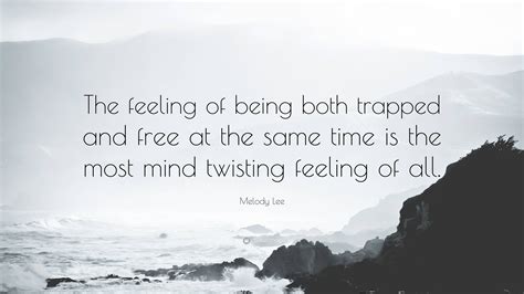 Melody Lee Quote: “The feeling of being both trapped and free at the