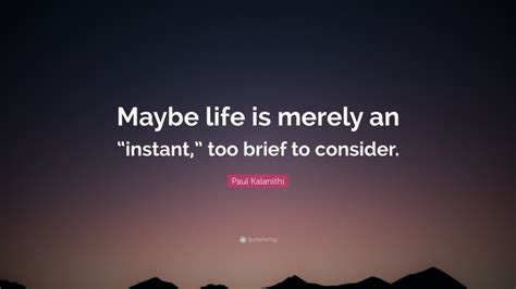 Paul Kalanithi Quote Maybe Life Is Merely An Instant” Too Brief To