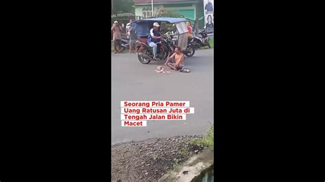 Seorang Pria Pamer Uang Ratusan Juta Di Tengah Jalan Bikin Macet YouTube