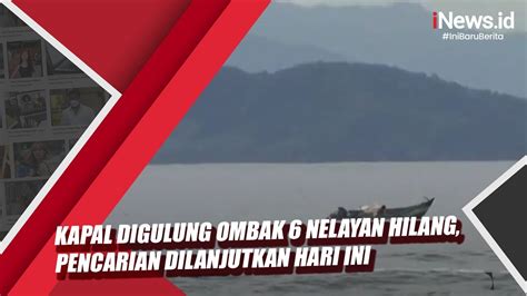 Kapal Digulung Ombak 6 Nelayan Hilang Pencarian Dilanjutkan Hari Ini