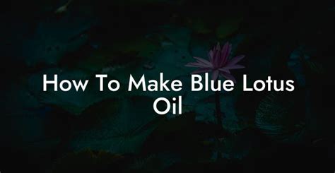 How To Make Blue Lotus Oil - Pure Blue Lotus Oil