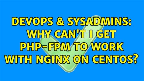 Devops Sysadmins Why Can T I Get Php Fpm To Work With Nginx On