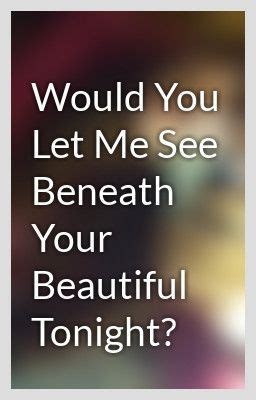 Would You Let Me See Beneath Your Beautiful Tonight Summary