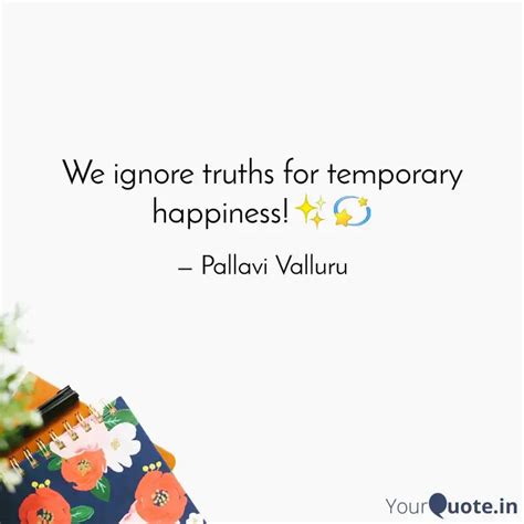 We Ignore Truths For Temp Quotes Writings By Pallavi Valluru