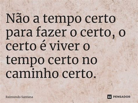 Não a tempo certo para fazer o Raimundo Santana Pensador