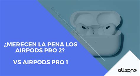 Merecen La Pena Los Airpods Pro 2 Vs Airpods Pro 1 AllZone