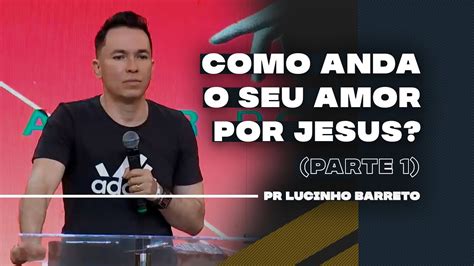 Como Anda O Seu Amor Por Jesus Parte Pr Lucinho Youtube